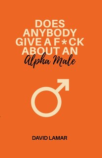 Front cover_Does Anybody Give A F*ck About An Alpha Male