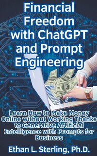 Couverture_Financial Freedom with ChatGPT and Prompt Engineering Learn How to Make Money Online without Working Thanks to Generative Artificial Intelligence with Prompts for Business