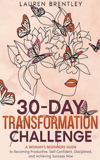 Front cover_THE 30-DAY TRANSFORMATION CHALLENGE A Woman's Beginners Guide to Becoming Productive, Self-Confident, Disciplined, and Achieving Success Now