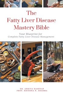 The Fatty Liver Disease Mastery Bible: Your Blueprint for Complete Fatty Liver Disease Management