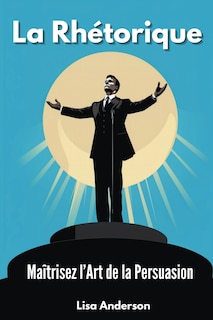 Front cover_La Rhétorique - Maîtrisez l'Art de la Persuasion