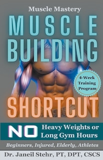 Muscle Mastery Muscle Building Shortcut No Heavy Weights or Long Gym Hours for Beginners, Injured, Elderly, Athletes