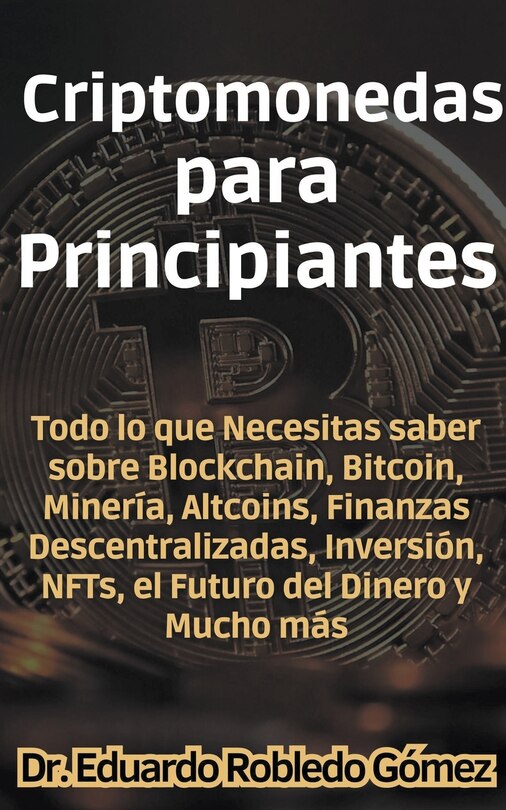 Front cover_Criptomonedas para Principiantes Todo lo que Necesitas saber sobre Blockchain, Bitcoin, Minería, Altcoins, Finanzas Descentralizadas, Inversión, NFTs, el Futuro del Dinero y Mucho más