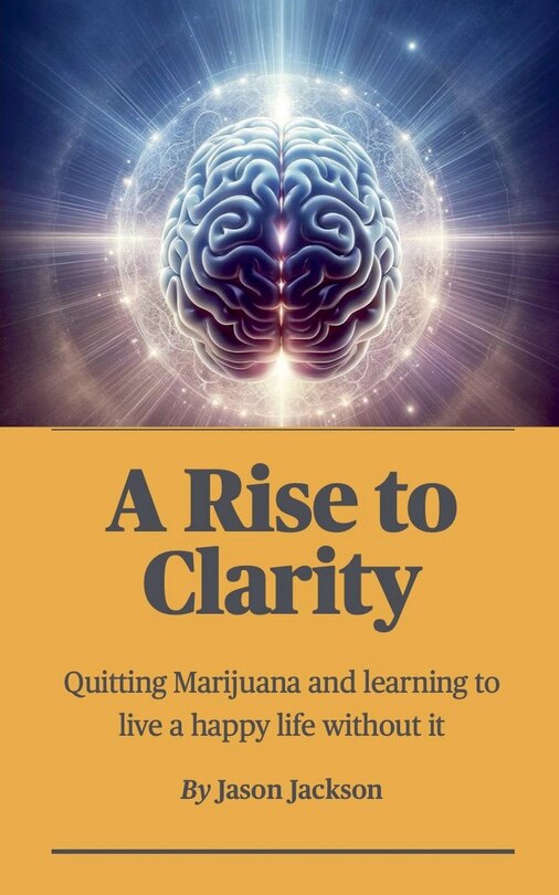 A Rise to Clarity - A Guide to Quitting Marijuana and Learning to Live a Happy Life Without It
