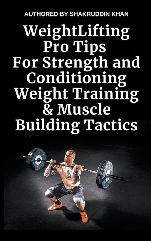 Weight Lifting Pro Tips For Strength and Conditioning Weight Training & Muscle Building Tactics