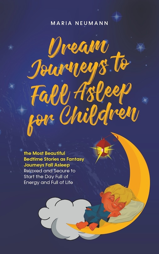 Front cover_Dream Journeys to Fall Asleep for Children the Most Beautiful Bedtime Stories as Fantasy Journeys Fall Asleep Relaxed and Secure to Start the Day Full of Energy and Full of Life