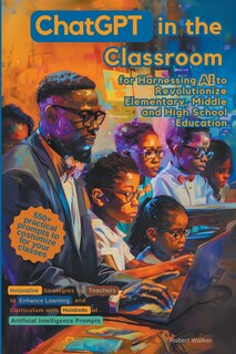 Front cover_ChatGPT in the Classroom for Harnessing AI to Revolutionize Elementary, Middle and High School Education