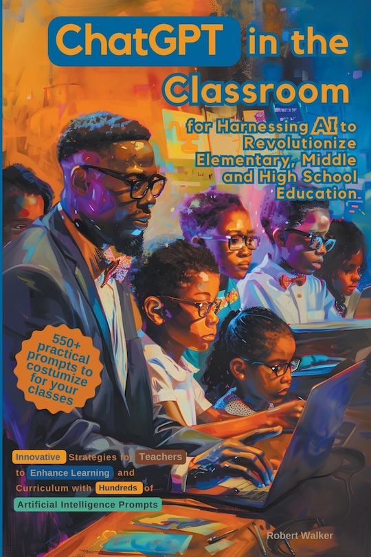 Front cover_ChatGPT in the Classroom for Harnessing AI to Revolutionize Elementary, Middle and High School Education