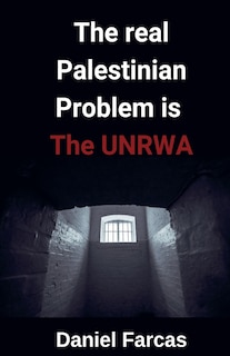 Couverture_The real Palestinian Problem is The UNRWA