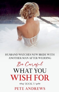 Front cover_Groom Watches New Bride With Another Man - Be Careful What You Wish For Book 5