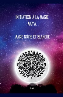 Front cover_Initiation à la Magie Maya, Magie Noire et Blanche