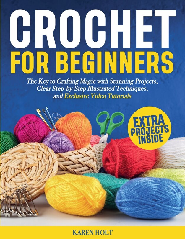 Front cover_Crochet for Beginners - The Key to Crafting Magic with Stunning Projects, Clear Step-by-Step Illustrated Techniques, and Exclusive Video Tutorials
