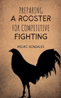 Front cover_Preparing A Rooster for Competitive Fighting