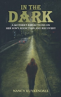 Front cover_IN THE DARK - A Mother's Reflections on her Son's Addiction and Recovery