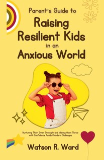 Front cover_Parent's Guide to Raising Resilient Kids in an Anxious World
