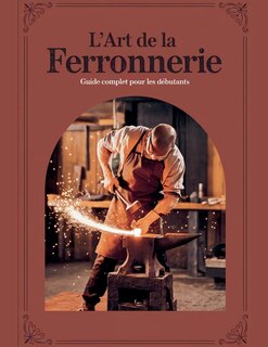 Couverture_L'ART DE LA FERRONNERIE Guide Complet pour les Débutants