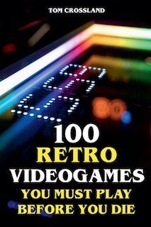 Front cover_100 Retro Videogames You Must Play Before You Die