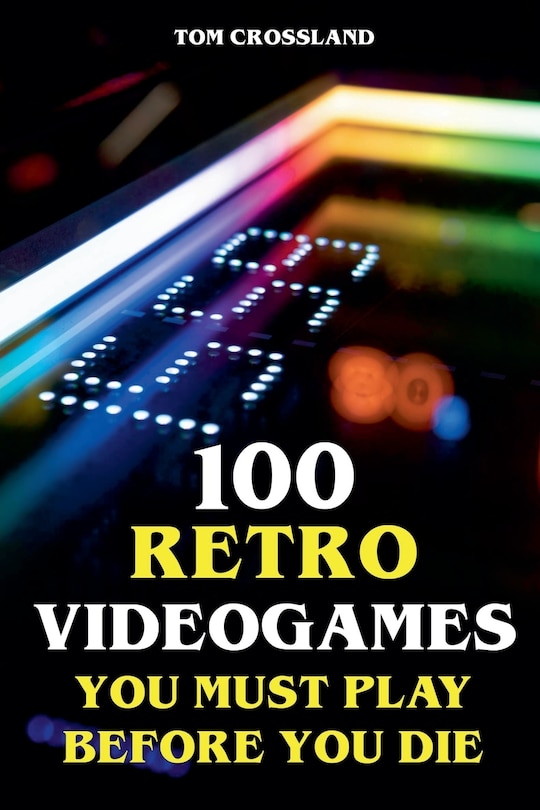 Front cover_100 Retro Videogames You Must Play Before You Die