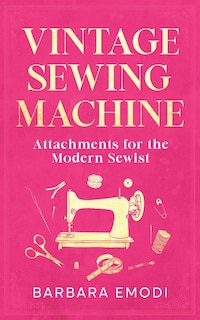 Front cover_Vintage Sewing Machine Attachments for the Modern Sewist