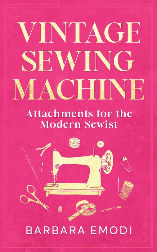 Front cover_Vintage Sewing Machine Attachments for the Modern Sewist