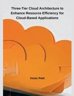 Front cover_Three-Tier Cloud Architecture to Enhance Resource Efficiency for Cloud-Based Applications