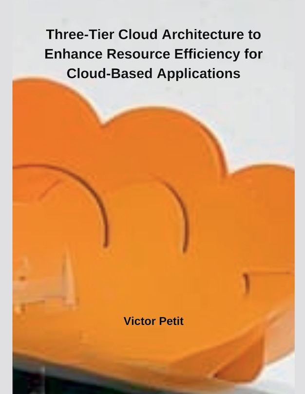 Front cover_Three-Tier Cloud Architecture to Enhance Resource Efficiency for Cloud-Based Applications