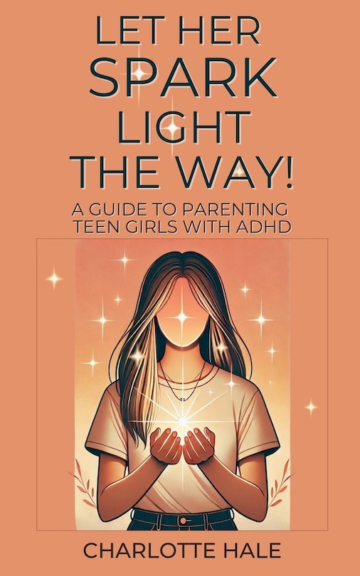 Couverture_Let Her Spark Light The Way! A Guide To Parenting Teen Girls With ADHD