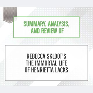 Summary, Analysis, and Review of Rebecca Skloot’s The Immortal Life of Henrietta Lacks