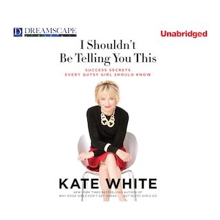 I Shouldn’t Be Telling You This: Success Secrets Every Gutsy Girl Should Know