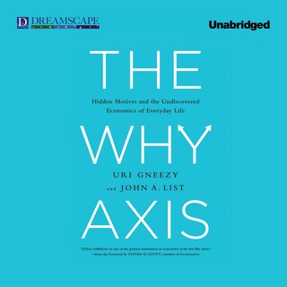 The Why Axis: Hidden Motives and the Undiscovered Economics of Everyday Life