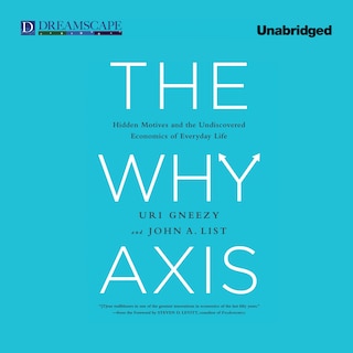 The Why Axis: Hidden Motives and the Undiscovered Economics of Everyday Life