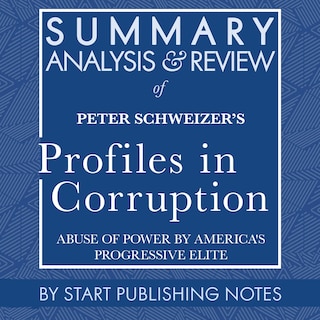 Summary, Analysis, and Review of Peter Schweizer's Profiles in Corruption: Abuse of Power by America's Progressive Elite