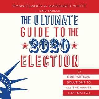 The Ultimate Guide to the 2020 Election: 101 Nonpartisan Solutions to All the Issues that Matter