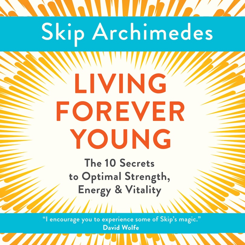 Living Forever Young: The 10 Secrets to Optimal Strength, Energy & Vitality