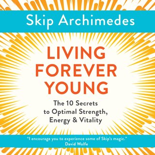 Living Forever Young: The 10 Secrets to Optimal Strength, Energy & Vitality