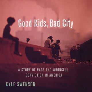 Good Kids, Bad City: A Story of Race and Wrongful Conviction in America