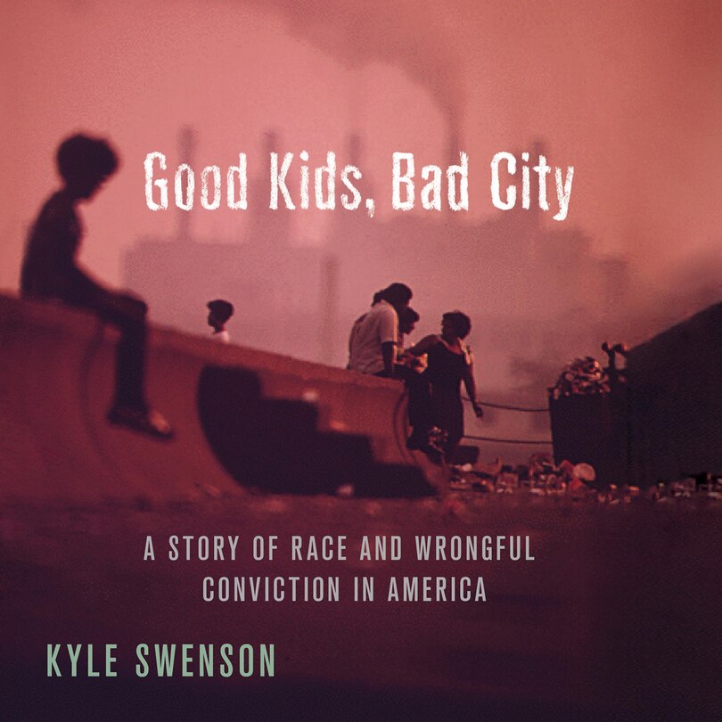 Good Kids, Bad City: A Story of Race and Wrongful Conviction in America