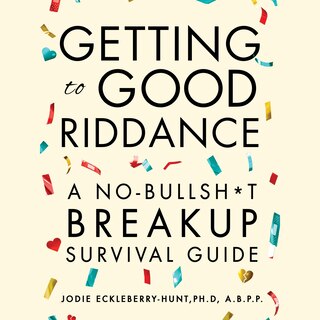 Getting To Good Riddance: A No-Bullsh*t Breakup Survival Guide