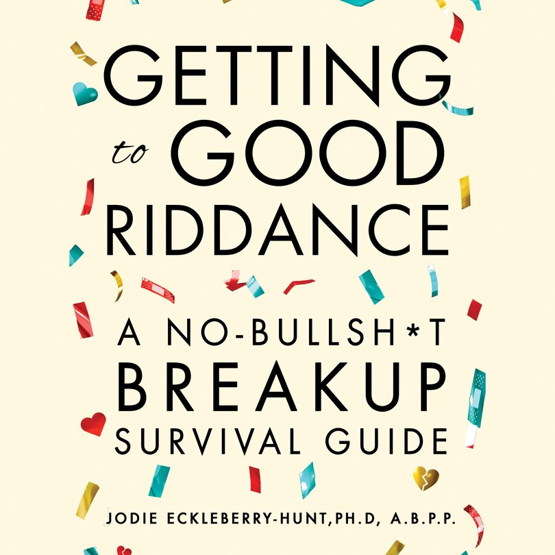 Getting To Good Riddance: A No-Bullsh*t Breakup Survival Guide