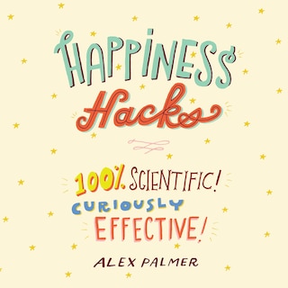 Happiness Hacks: 100% Scientific! Curiously Effective!