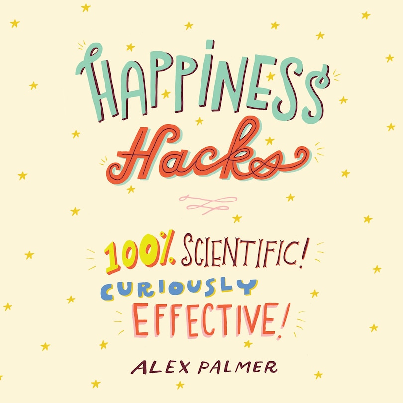 Happiness Hacks: 100% Scientific! Curiously Effective!