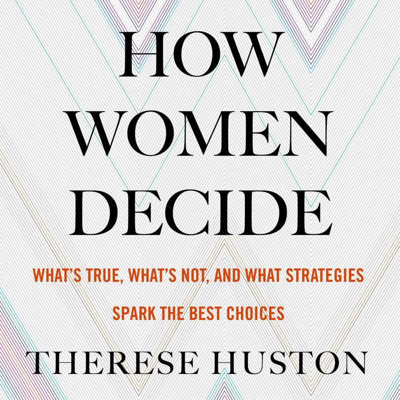 How Women Decide: What's True, What's Not, and What Strategies Spark the Best Choices