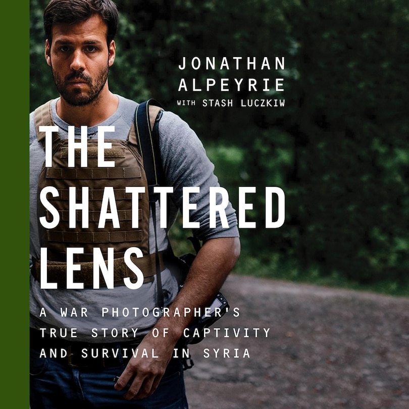 The Shattered Lens: A War Photographer's True Story of Captivity and Survival in Syria