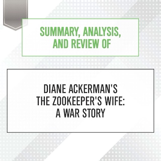 Summary, Analysis, and Review of Diane Ackerman's The Zookeeper's Wife: A War Story