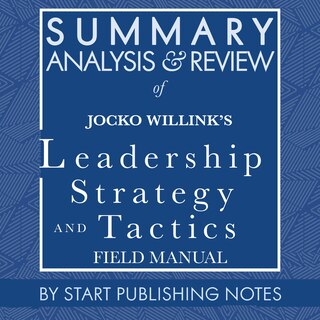 Summary, Analysis, and Review of Jocko Willink's Leadership Strategy and Tactics: Field Manual