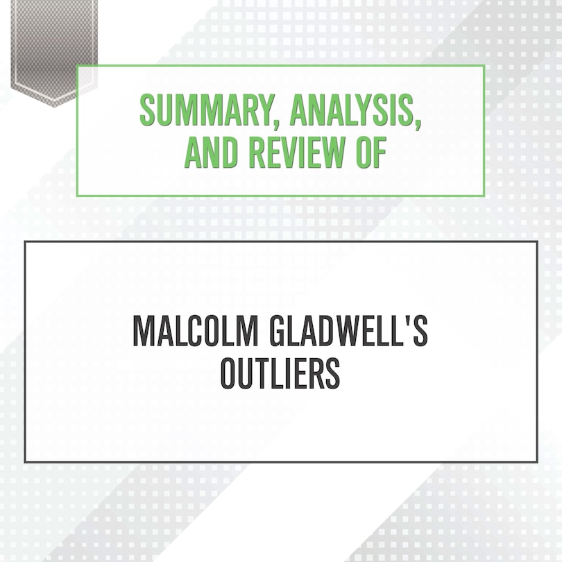 Summary, Analysis, and Review of Malcolm Gladwell's Outliers