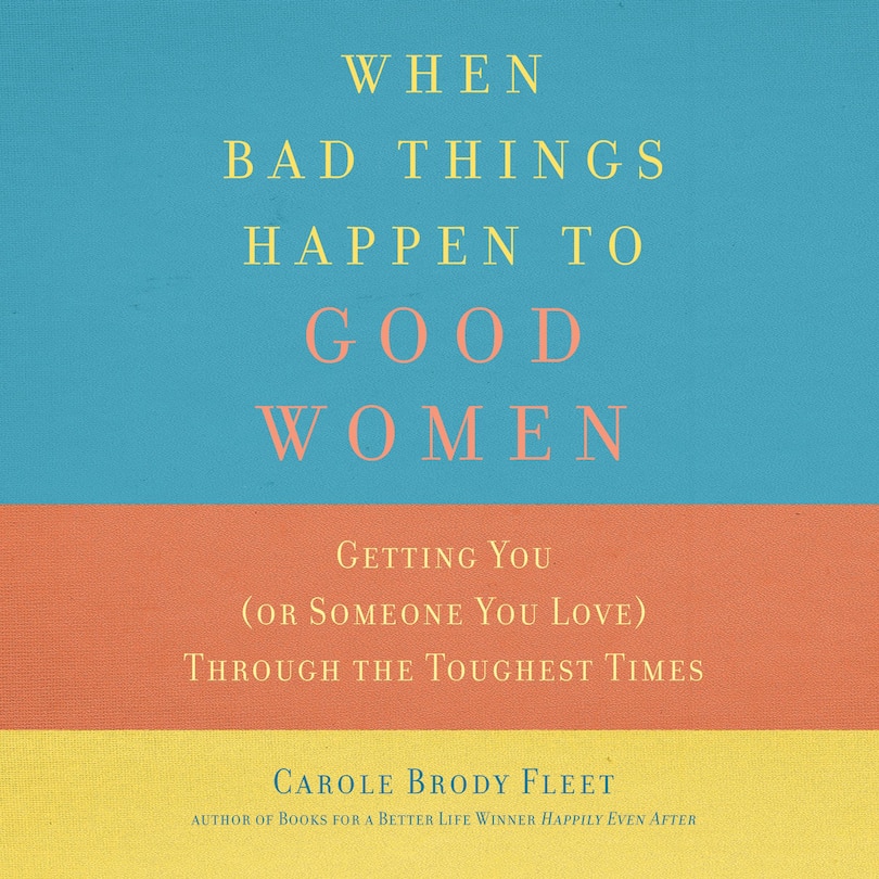 When Bad Things Happen to Good Women: Getting You (or Someone You Love) Through the Toughest Times