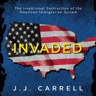 Invaded: The Intentional Destruction of the American Immigration System