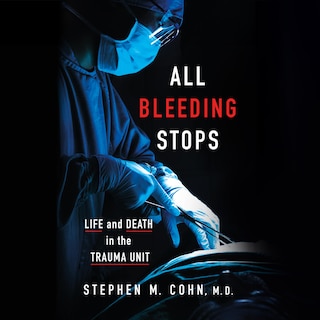 All Bleeding Stops: Life and Death in the Trauma Unit
