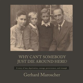 Why Can't Somebody Just Die Around Here?: A Story Of War, Deprivation, Courage, Perseverance, And Triumph